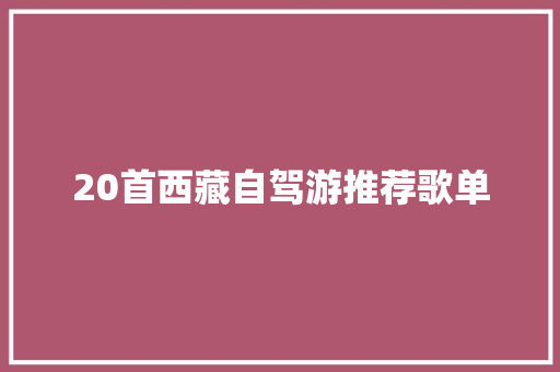 20首西藏自驾游推荐歌单