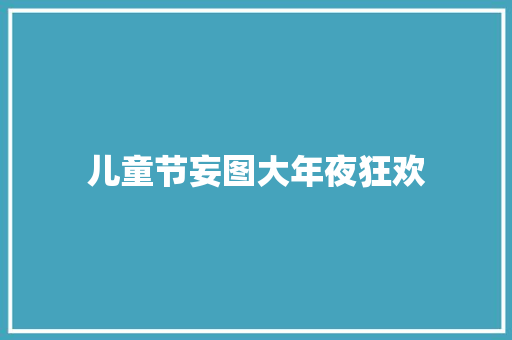儿童节妄图大年夜狂欢