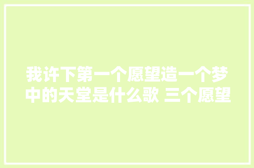 我许下第一个愿望造一个梦中的天堂是什么歌 三个愿望完整歌词