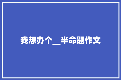 我想办个__半命题作文