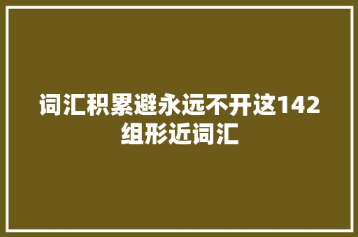 词汇积累避永远不开这142组形近词汇