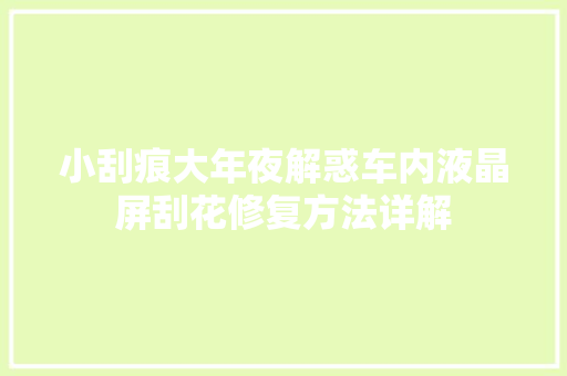 小刮痕大年夜解惑车内液晶屏刮花修复方法详解