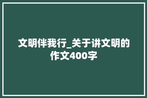 文明伴我行_关于讲文明的作文400字