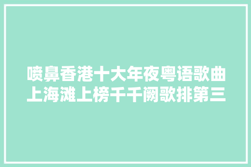 喷鼻香港十大年夜粤语歌曲上海滩上榜千千阙歌排第三