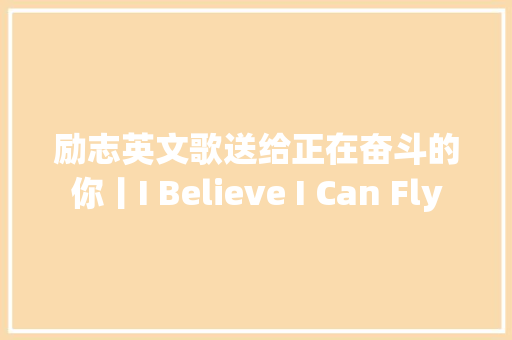 励志英文歌送给正在奋斗的你丨I Believe I Can Fly