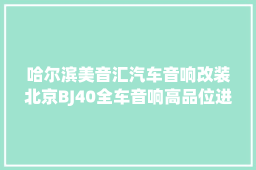 哈尔滨美音汇汽车音响改装北京BJ40全车音响高品位进级