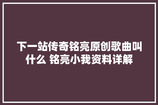 下一站传奇铭亮原创歌曲叫什么 铭亮小我资料详解
