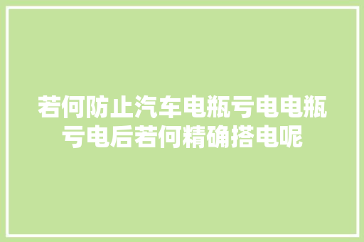 若何防止汽车电瓶亏电电瓶亏电后若何精确搭电呢
