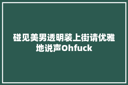 碰见美男透明装上街请优雅地说声Ohfuck