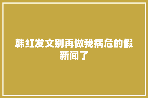 韩红发文别再做我病危的假新闻了