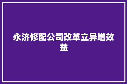 永济修配公司改革立异增效益