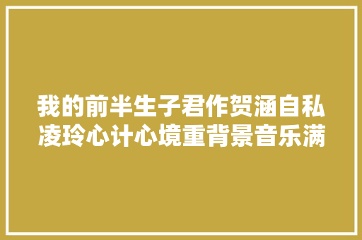 我的前半生子君作贺涵自私凌玲心计心境重背景音乐满分