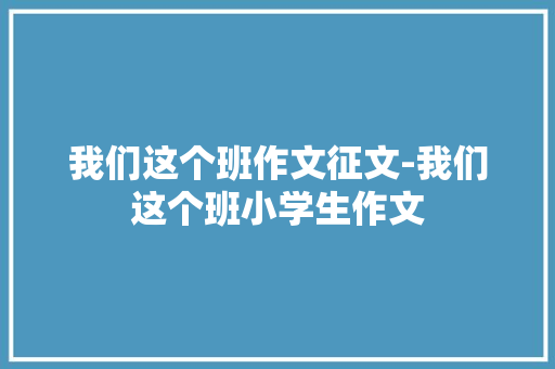我们这个班作文征文-我们这个班小学生作文