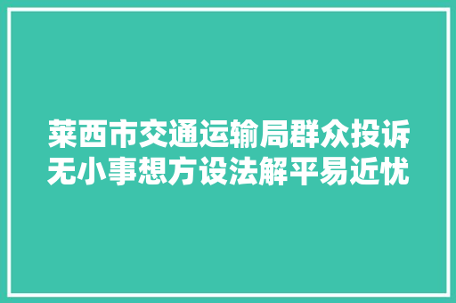 莱西市交通运输局群众投诉无小事想方设法解平易近忧