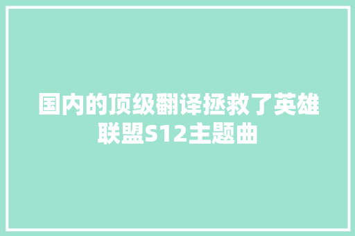 国内的顶级翻译拯救了英雄联盟S12主题曲