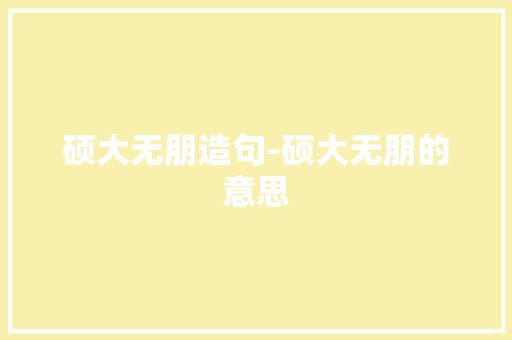 硕大无朋造句-硕大无朋的意思