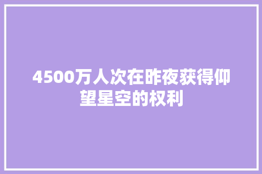 4500万人次在昨夜获得仰望星空的权利