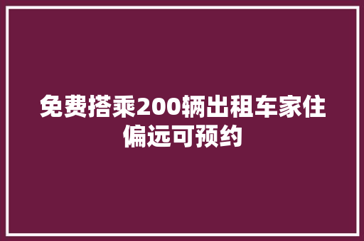 免费搭乘200辆出租车家住偏远可预约