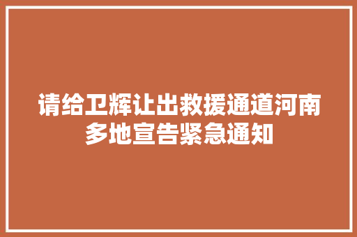 请给卫辉让出救援通道河南多地宣告紧急通知