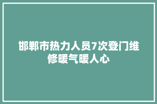 邯郸市热力人员7次登门维修暖气暖人心