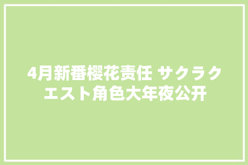 4月新番樱花责任 サクラクエスト角色大年夜公开