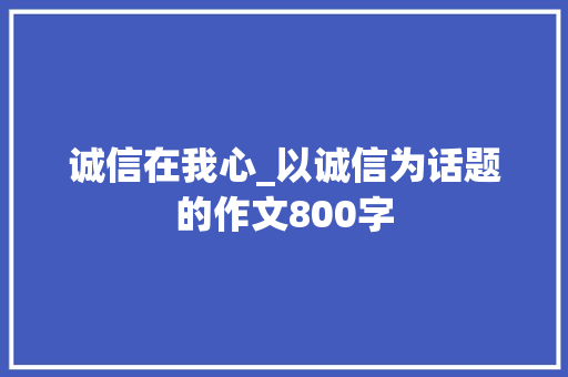 诚信在我心_以诚信为话题的作文800字