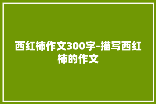 西红柿作文300字-描写西红柿的作文