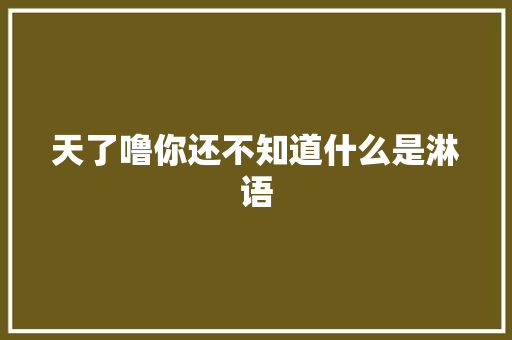 天了噜你还不知道什么是淋语