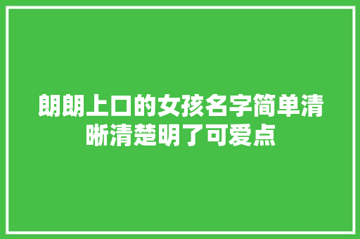 朗朗上口的女孩名字简单清晰清楚明了可爱点