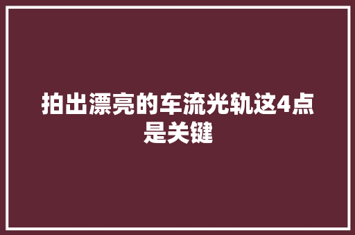 拍出漂亮的车流光轨这4点是关键