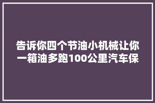 告诉你四个节油小机械让你一箱油多跑100公里汽车保养与维修