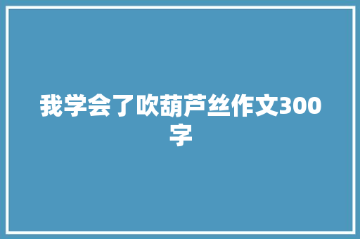 我学会了吹葫芦丝作文300字