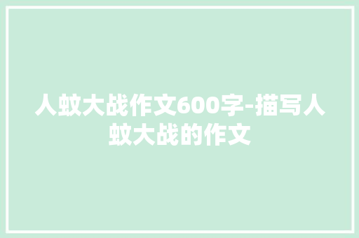 人蚊大战作文600字-描写人蚊大战的作文