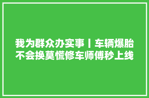 我为群众办实事丨车辆爆胎不会换莫慌修车师傅秒上线