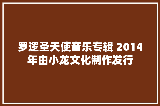 罗逻圣天使音乐专辑 2014年由小龙文化制作发行