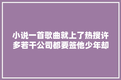 小说一首歌曲就上了热搜许多若干公司都要签他少年却不屑一顾。