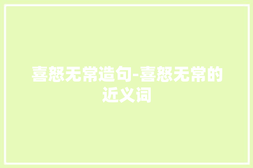 喜怒无常造句-喜怒无常的近义词