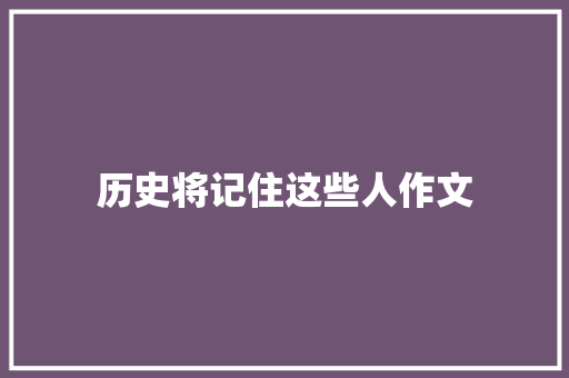 历史将记住这些人作文