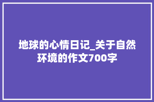 地球的心情日记_关于自然环境的作文700字