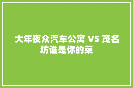 大年夜众汽车公寓 VS 茂名坊谁是你的菜