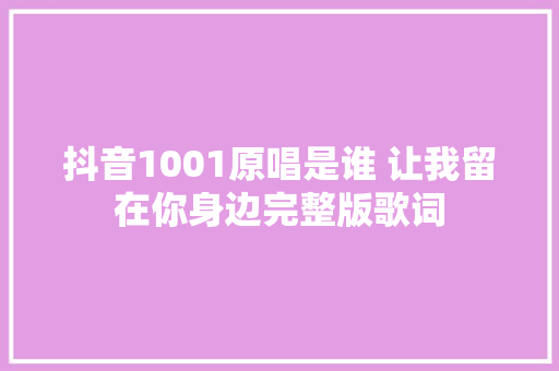 抖音1001原唱是谁 让我留在你身边完整版歌词