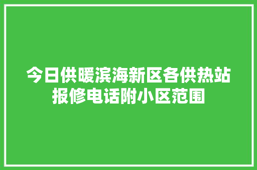 今日供暖滨海新区各供热站报修电话附小区范围