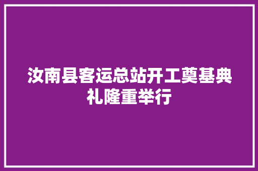 汝南县客运总站开工奠基典礼隆重举行