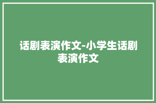 话剧表演作文-小学生话剧表演作文