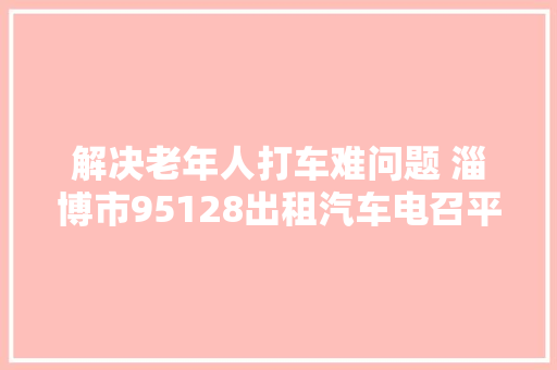 解决老年人打车难问题 淄博市95128出租汽车电召平台开通运营