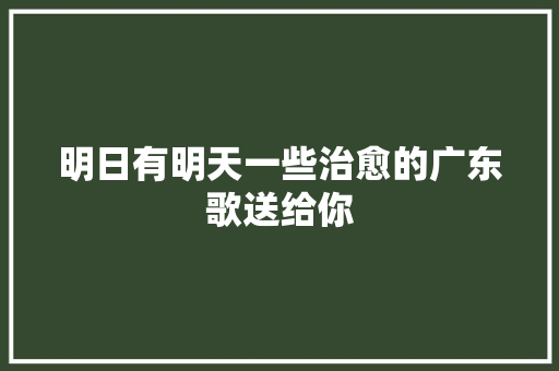 明日有明天一些治愈的广东歌送给你