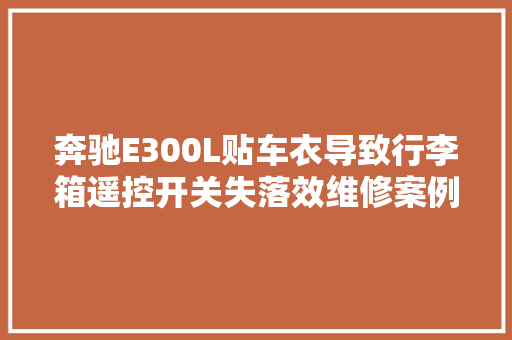 奔驰E300L贴车衣导致行李箱遥控开关失落效维修案例