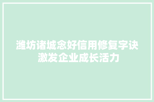潍坊诸城念好信用修复字诀 激发企业成长活力