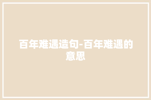 百年难遇造句-百年难遇的意思