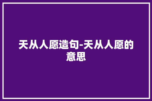 天从人愿造句-天从人愿的意思